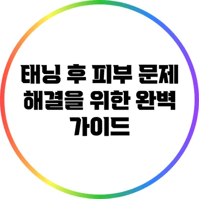 태닝 후 피부 문제 해결을 위한 완벽 가이드