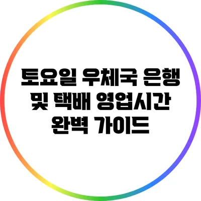 토요일 우체국 은행 및 택배 영업시간 완벽 가이드