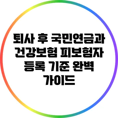 퇴사 후 국민연금과 건강보험 피보험자 등록 기준 완벽 가이드