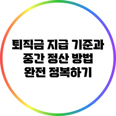 퇴직금 지급 기준과 중간 정산 방법 완전 정복하기