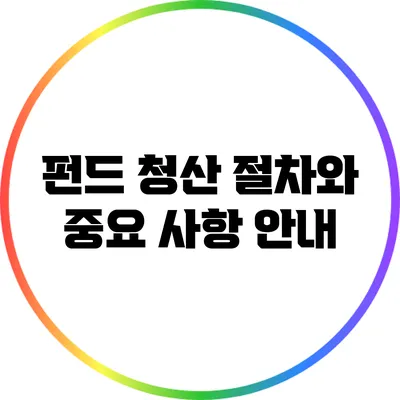 펀드 청산: 절차와 중요 사항 안내