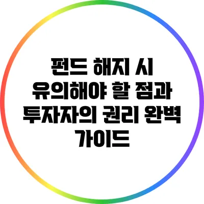 펀드 해지 시 유의해야 할 점과 투자자의 권리 완벽 가이드