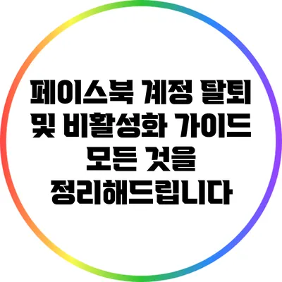페이스북 계정 탈퇴 및 비활성화 가이드: 모든 것을 정리해드립니다