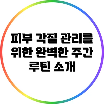 피부 각질 관리를 위한 완벽한 주간 루틴 소개