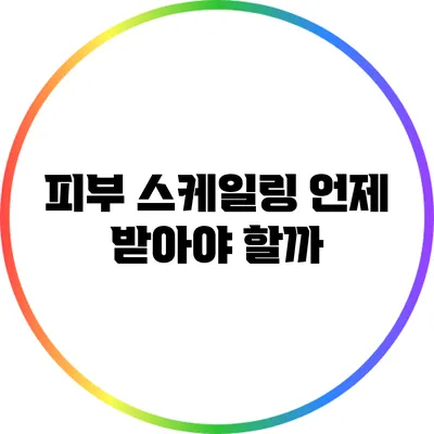 피부 스케일링: 언제 받아야 할까?