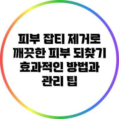 피부 잡티 제거로 깨끗한 피부 되찾기: 효과적인 방법과 관리 팁
