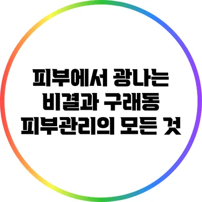 피부에서 광나는 비결과 구래동 피부관리의 모든 것