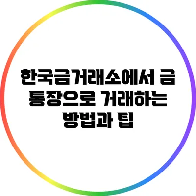 한국금거래소에서 금 통장으로 거래하는 방법과 팁