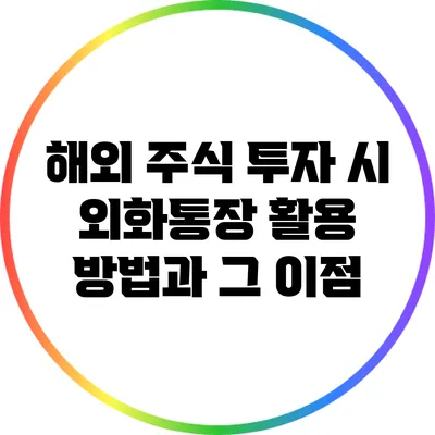 해외 주식 투자 시 외화통장 활용 방법과 그 이점