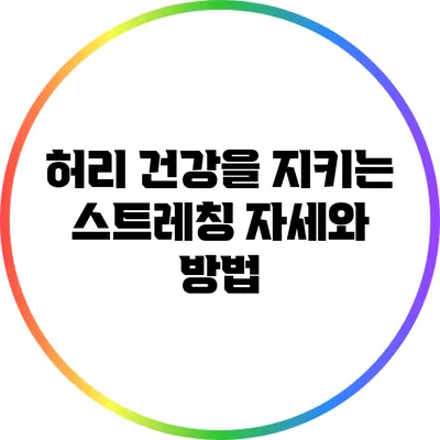 허리 건강을 지키는 스트레칭 자세와 방법