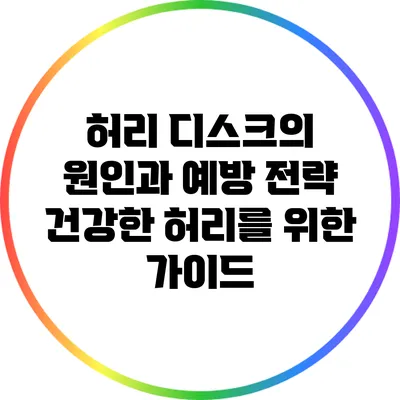 허리 디스크의 원인과 예방 전략: 건강한 허리를 위한 가이드