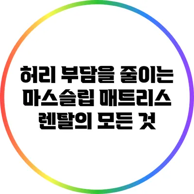 허리 부담을 줄이는 마스슬립 매트리스 렌탈의 모든 것