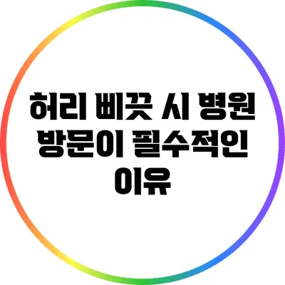허리 삐끗 시 병원 방문이 필수적인 이유