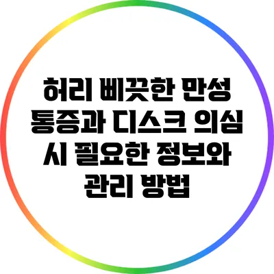 허리 삐끗한 만성 통증과 디스크 의심 시 필요한 정보와 관리 방법