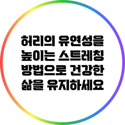 허리의 유연성을 높이는 스트레칭 방법으로 건강한 삶을 유지하세요