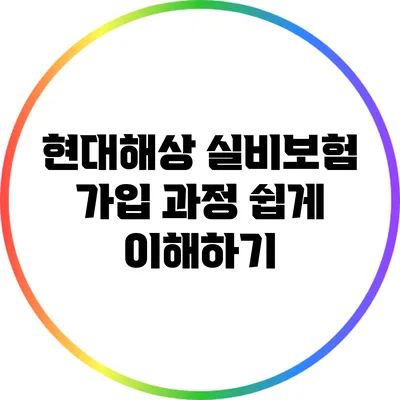 현대해상 실비보험 가입 과정 쉽게 이해하기