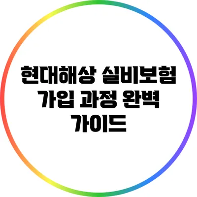 현대해상 실비보험 가입 과정 완벽 가이드