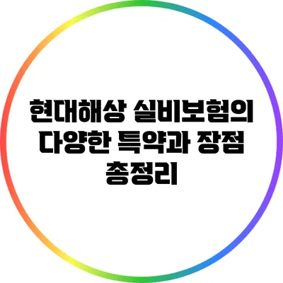 현대해상 실비보험의 다양한 특약과 장점 총정리
