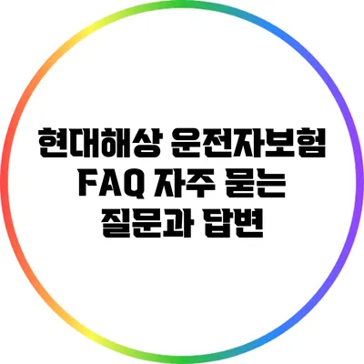 현대해상 운전자보험 FAQ: 자주 묻는 질문과 답변