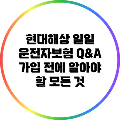 현대해상 일일 운전자보험 Q&A: 가입 전에 알아야 할 모든 것