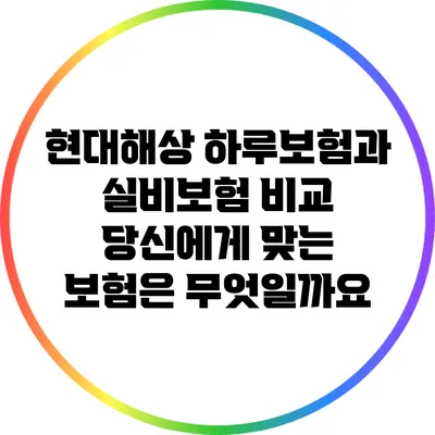 현대해상 하루보험과 실비보험 비교: 당신에게 맞는 보험은 무엇일까요?