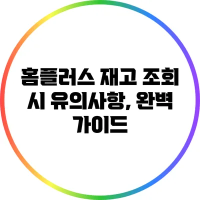 홈플러스 재고 조회 시 유의사항, 완벽 가이드