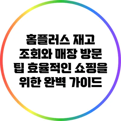 홈플러스 재고 조회와 매장 방문 팁: 효율적인 쇼핑을 위한 완벽 가이드
