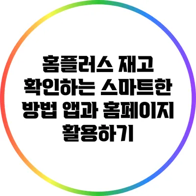 홈플러스 재고 확인하는 스마트한 방법: 앱과 홈페이지 활용하기