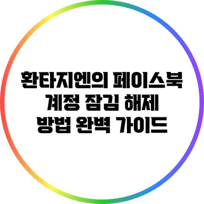 환타지엔의 페이스북 계정 잠김 해제 방법 완벽 가이드
