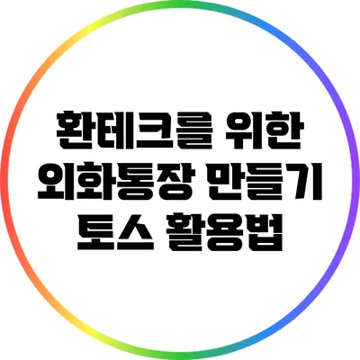 환테크를 위한 외화통장 만들기: 토스 활용법