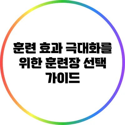 훈련 효과 극대화를 위한 훈련장 선택 가이드