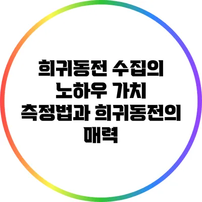 희귀동전 수집의 노하우: 가치 측정법과 희귀동전의 매력
