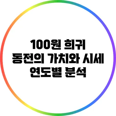 100원 희귀 동전의 가치와 시세: 연도별 분석