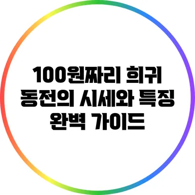 100원짜리 희귀 동전의 시세와 특징 완벽 가이드