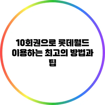 10회권으로 롯데월드 이용하는 최고의 방법과 팁