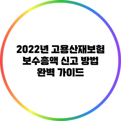 2022년 고용산재보험 보수총액 신고 방법 완벽 가이드