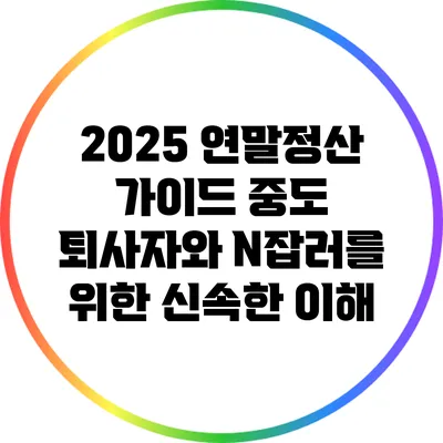 2025 연말정산 가이드: 중도 퇴사자와 N잡러를 위한 신속한 이해