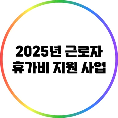 2025년 근로자 휴가비 지원 사업