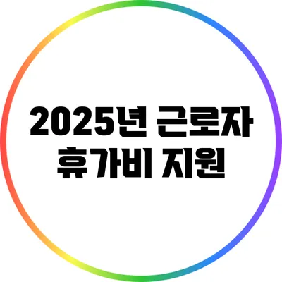 2025년 근로자 휴가비 지원