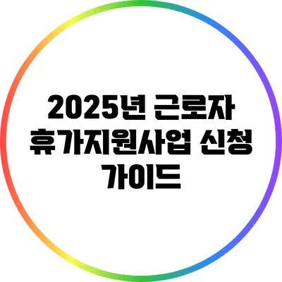 2025년 근로자 휴가지원사업 신청 가이드