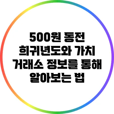 500원 동전 희귀년도와 가치: 거래소 정보를 통해 알아보는 법