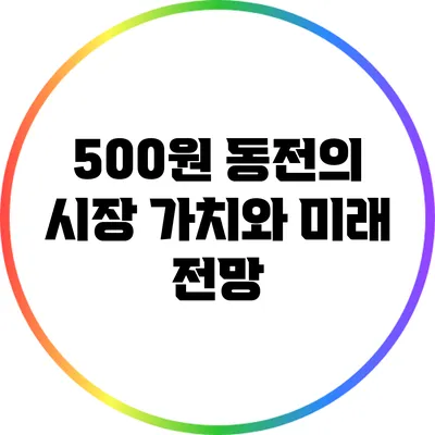 500원 동전의 시장 가치와 미래 전망