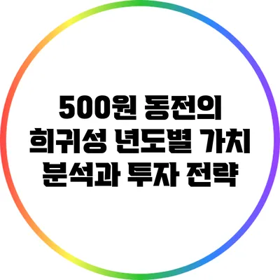 500원 동전의 희귀성: 년도별 가치 분석과 투자 전략