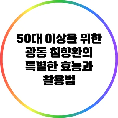 50대 이상을 위한 광동 침향환의 특별한 효능과 활용법