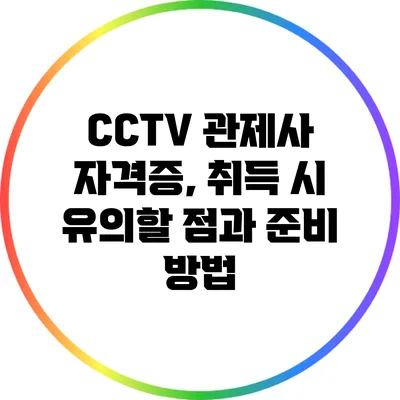 CCTV 관제사 자격증, 취득 시 유의할 점과 준비 방법