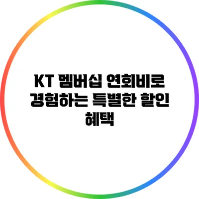 KT 멤버십 연회비로 경험하는 특별한 할인 혜택