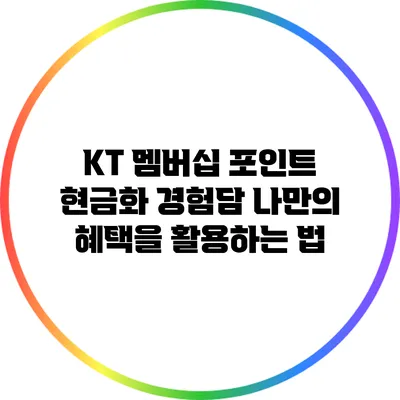 KT 멤버십 포인트 현금화 경험담: 나만의 혜택을 활용하는 법