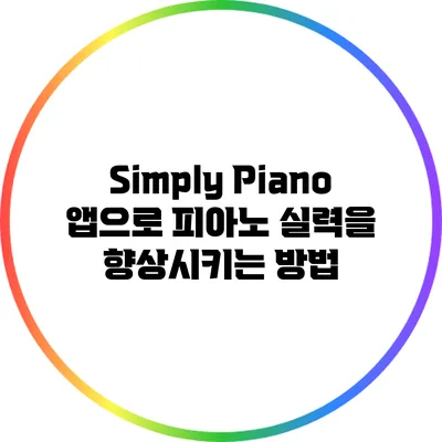 Simply Piano 앱으로 피아노 실력을 향상시키는 방법