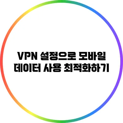 VPN 설정으로 모바일 데이터 사용 최적화하기