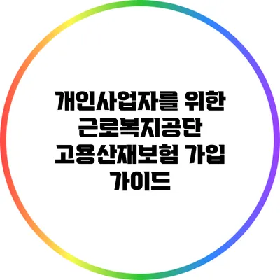 개인사업자를 위한 근로복지공단 고용산재보험 가입 가이드
